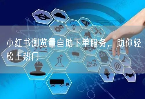 小红书浏览量自助下单服务，助你轻松上热门