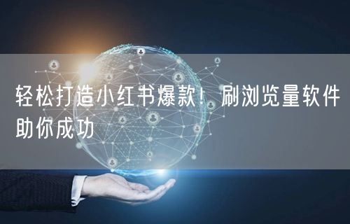 轻松打造小红书爆款！刷浏览量软件助你成功