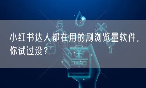 小红书达人都在用的刷浏览量软件，你试过没？