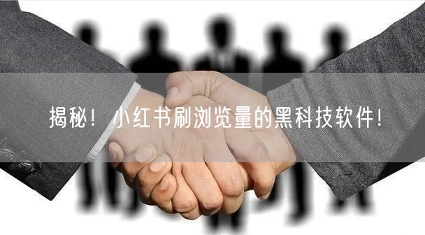 揭秘！小红书刷浏览量的黑科技软件！