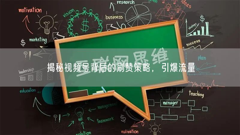 揭秘视频号背后的刷赞策略，引爆流量