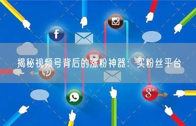 揭秘视频号背后的涨粉神器：买粉丝平台