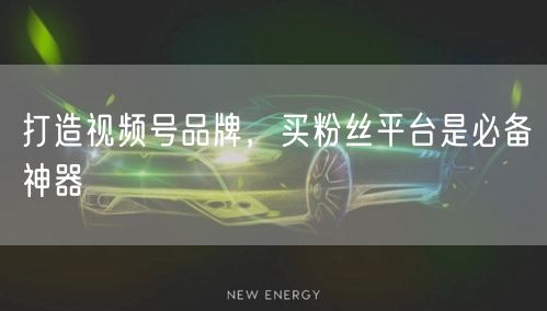 打造视频号品牌，买粉丝平台是必备神器