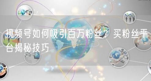 视频号如何吸引百万粉丝？买粉丝平台揭秘技巧