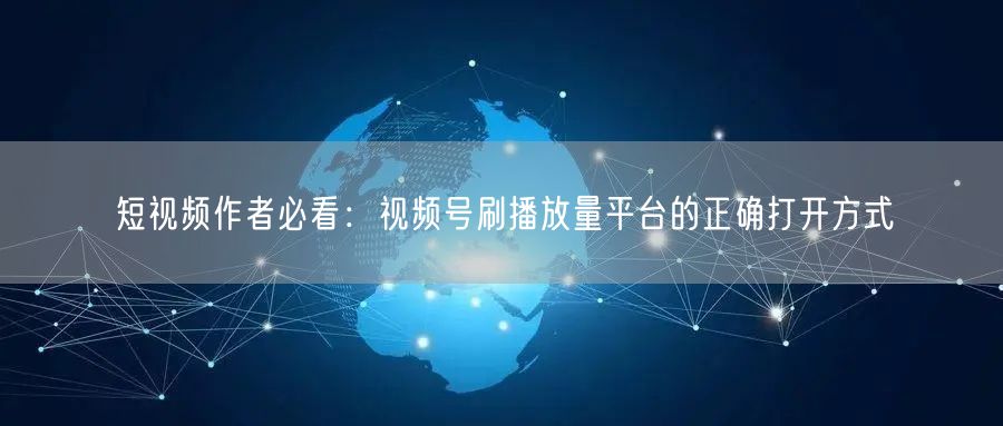 短视频作者必看：视频号刷播放量平台的正确打开方式
