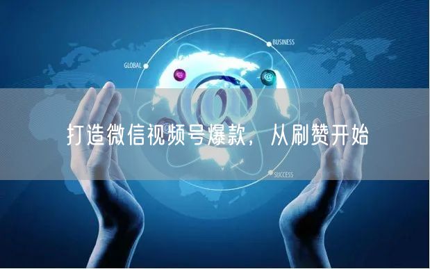 打造微信视频号爆款，从刷赞开始