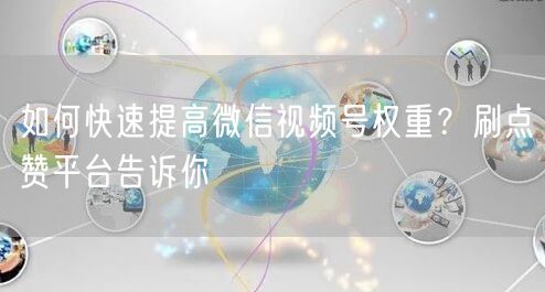 如何快速提高微信视频号权重？刷点赞平台告诉你