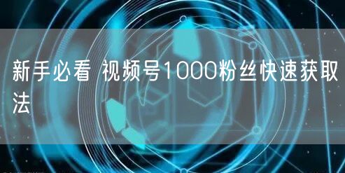 新手必看 视频号1000粉丝快速获取法