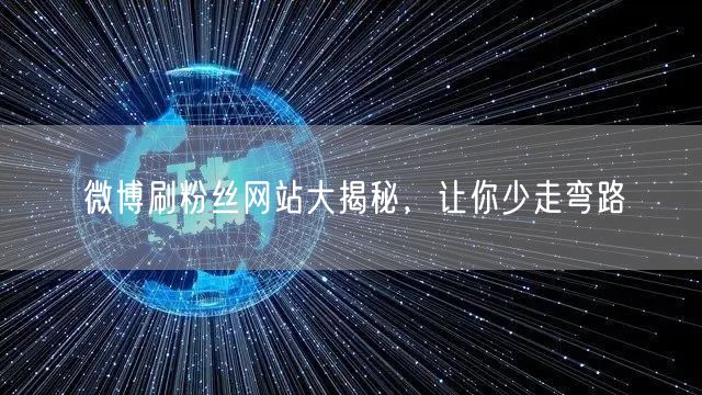微博刷粉丝网站大揭秘，让你少走弯路