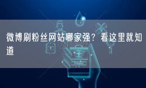 微博刷粉丝网站哪家强？看这里就知道