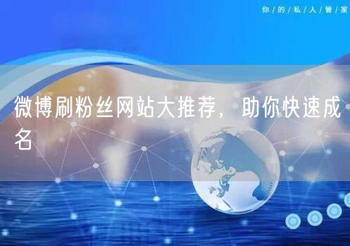 微博刷粉丝网站大推荐，助你快速成名