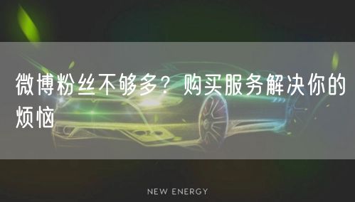 微博粉丝不够多？购买服务解决你的烦恼