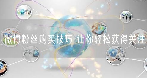 微博粉丝购买技巧 让你轻松获得关注