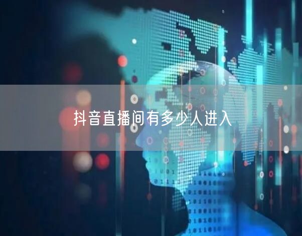 抖音直播间有多少人进入