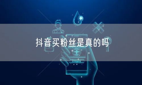 抖音买粉丝是真的吗