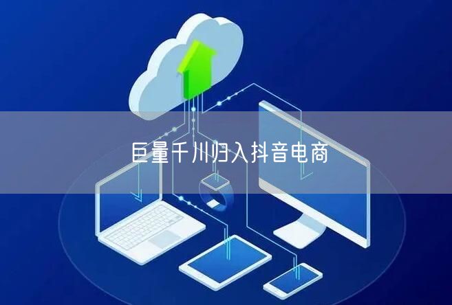 巨量千川归入抖音电商