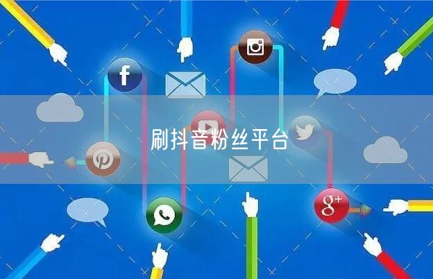 刷抖音粉丝平台
