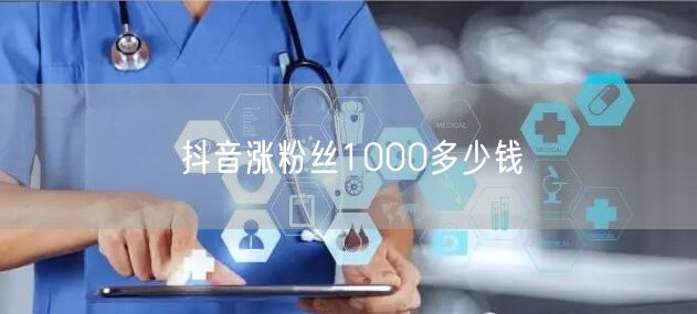 抖音涨粉丝1000多少钱
