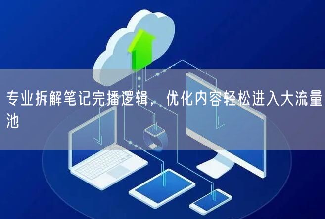专业拆解笔记完播逻辑，优化内容轻松进入大流量池