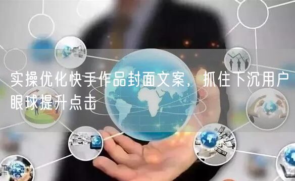 实操优化快手作品封面文案，抓住下沉用户眼球提升点击