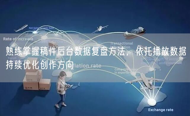 熟练掌握稿件后台数据复盘方法，依托播放数据持续优化创作方向