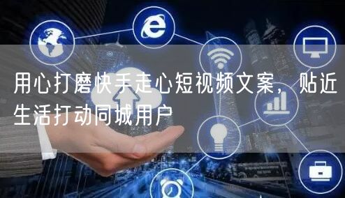 用心打磨快手走心短视频文案，贴近生活打动同城用户
