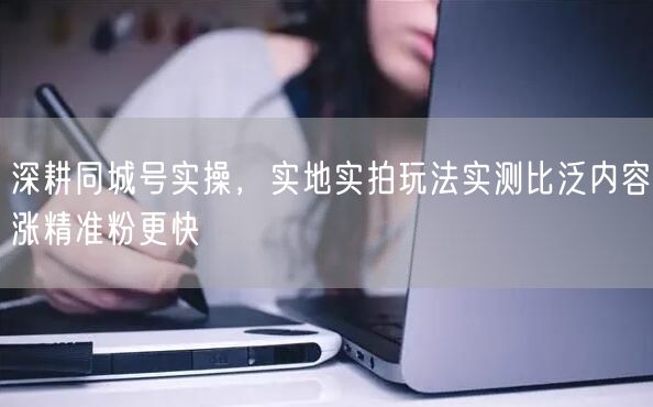 深耕同城号实操，实地实拍玩法实测比泛内容涨精准粉更快