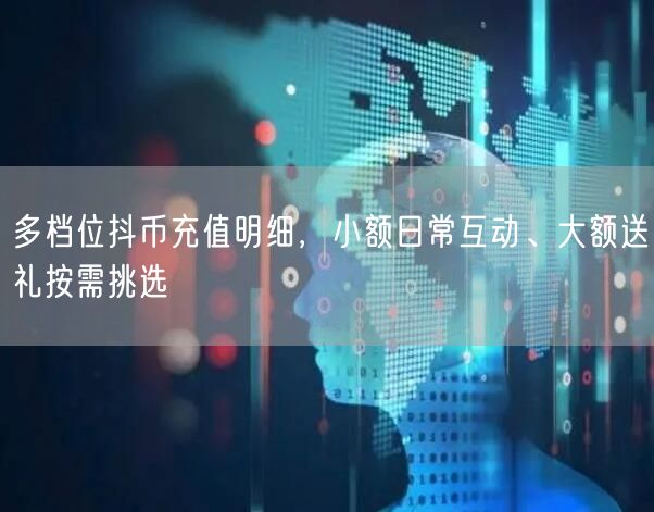 多档位抖币充值明细，小额日常互动、大额送礼按需挑选