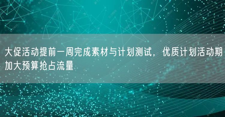 大促活动提前一周完成素材与计划测试，优质计划活动期加大预算抢占流量
