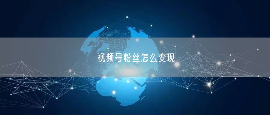 视频号粉丝怎么变现