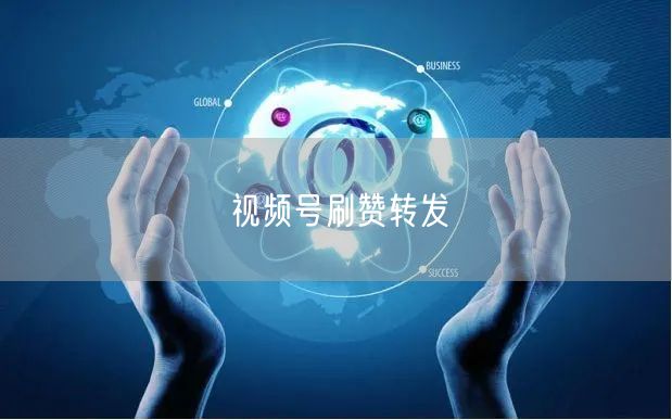 视频号刷赞转发