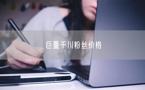 巨量千川粉丝价格