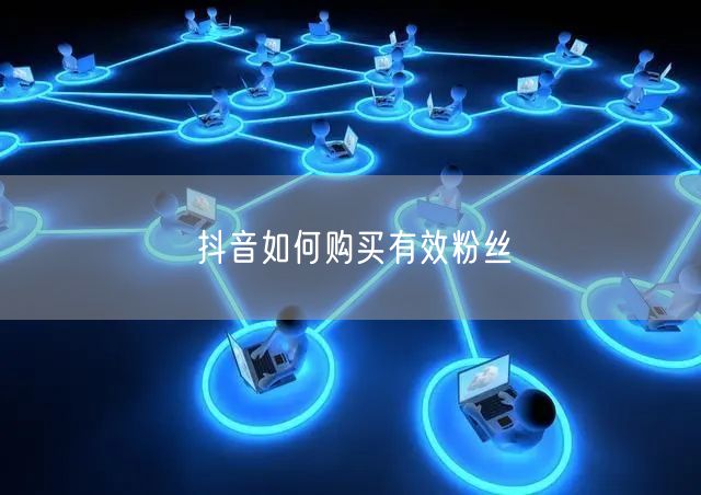 抖音如何购买有效粉丝