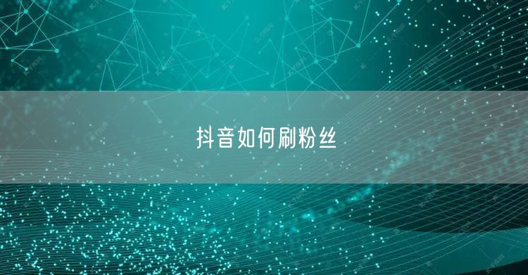 抖音如何刷粉丝