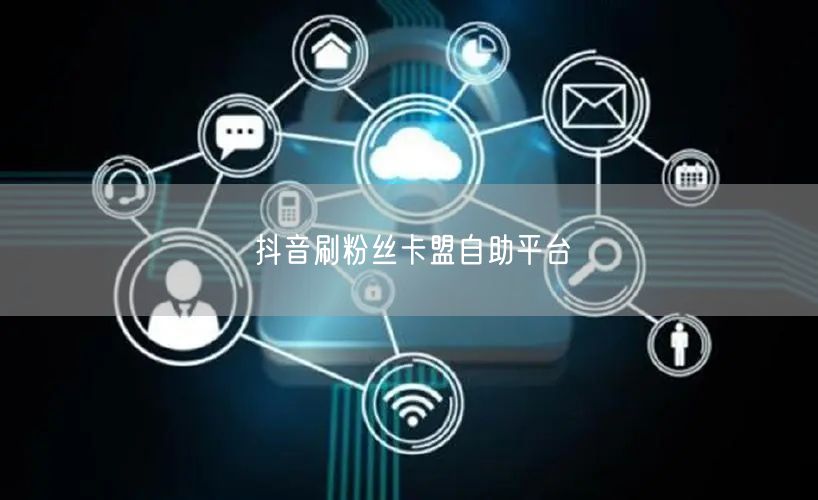抖音刷粉丝卡盟自助平台