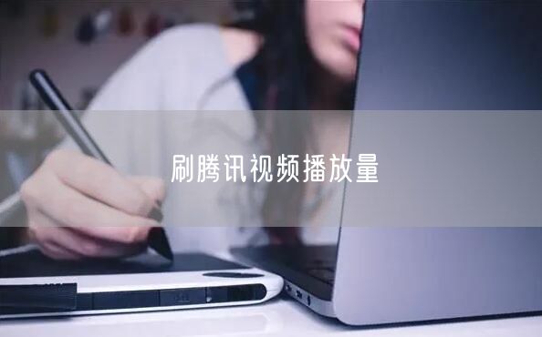 刷腾讯视频播放量