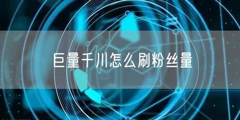 巨量千川怎么刷粉丝量