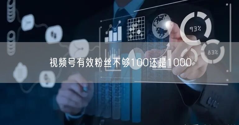 视频号有效粉丝不够100还是1000