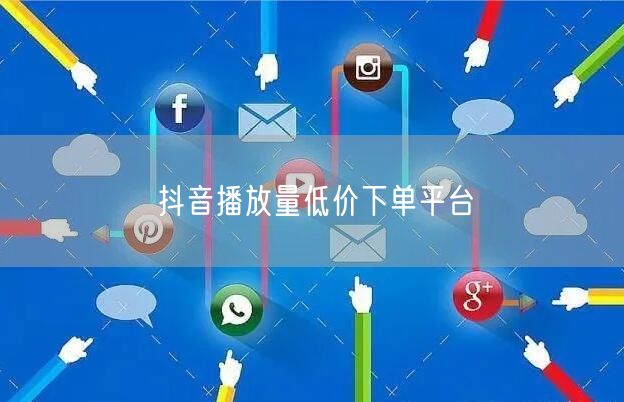 抖音播放量低价下单平台