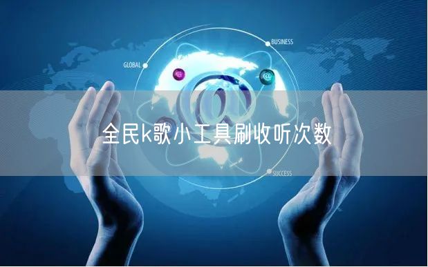全民k歌小工具刷收听次数