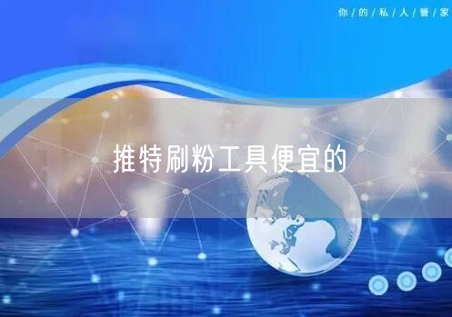 推特刷粉工具便宜的
