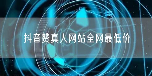 抖音赞真人网站全网最低价