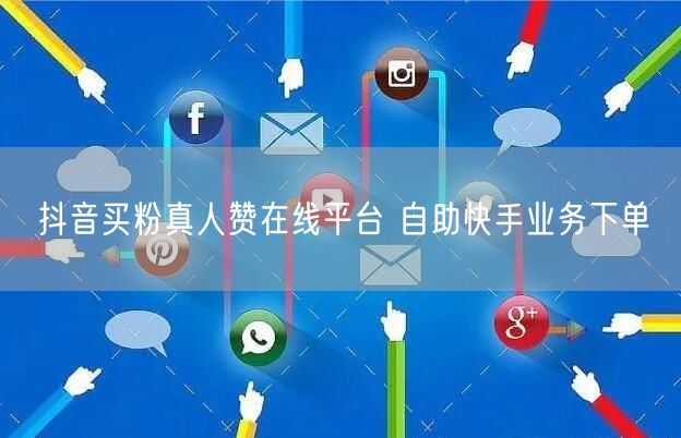 抖音买粉真人赞在线平台 自助快手业务下单