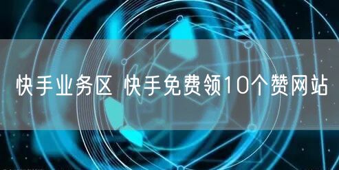 快手业务区 快手免费领10个赞网站