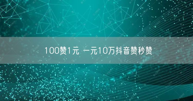 100赞1元 一元10万抖音赞秒赞