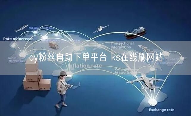 dy粉丝自助下单平台 ks在线刷网站