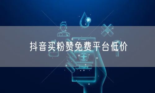 抖音买粉赞免费平台低价