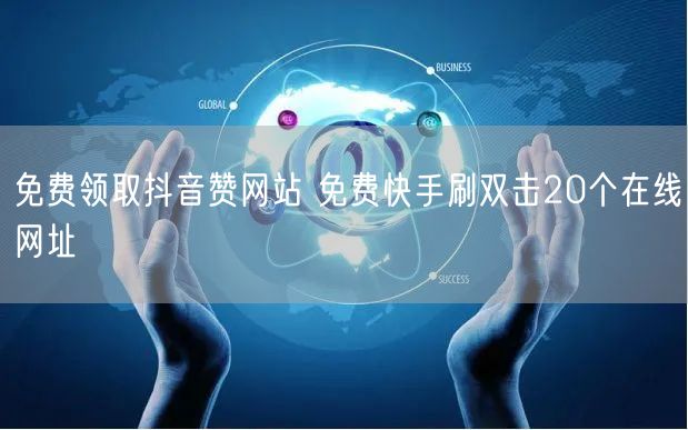免费领取抖音赞网站 免费快手刷双击20个在线网址