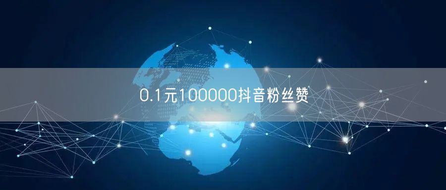0.1元100000抖音粉丝赞