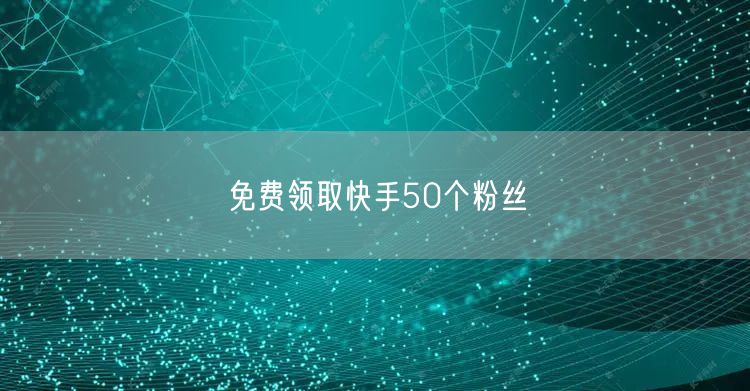 免费领取快手50个粉丝